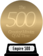Empire's The 500 Greatest Movies of All Time (gold) awarded at  7 October 2013